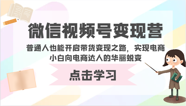 微信视频号变现营-普通人也能开启带货变现之路，实现电商小白向电商达人的华丽蜕变-灰子网创