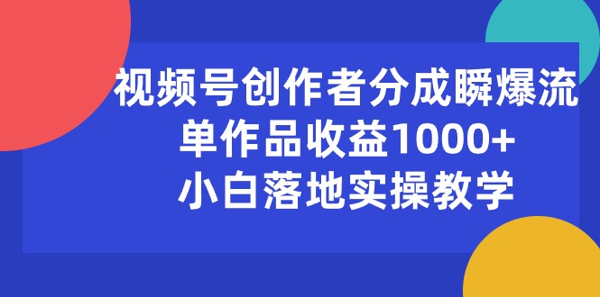 （10854期）视频号创作者分成瞬爆流，单作品收益1000+，小白落地实操教学-灰子网创