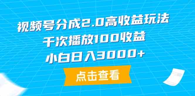 （9716期）视频号分成2.0高收益玩法，千次播放100收益，小白日入3000+-灰子网创