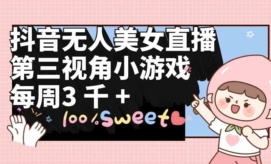 （9796期）抖音无人美女直播，第三视角小游戏，每周收益3000+-灰子网创