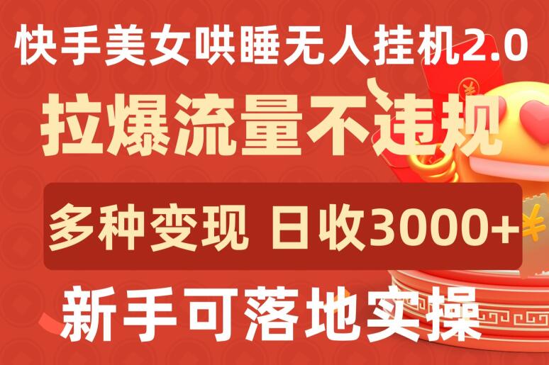 快手美女哄睡无人挂机2.0.拉爆流量不违规，多种变现途径，日收3000+，新手可落地实操-灰子网创