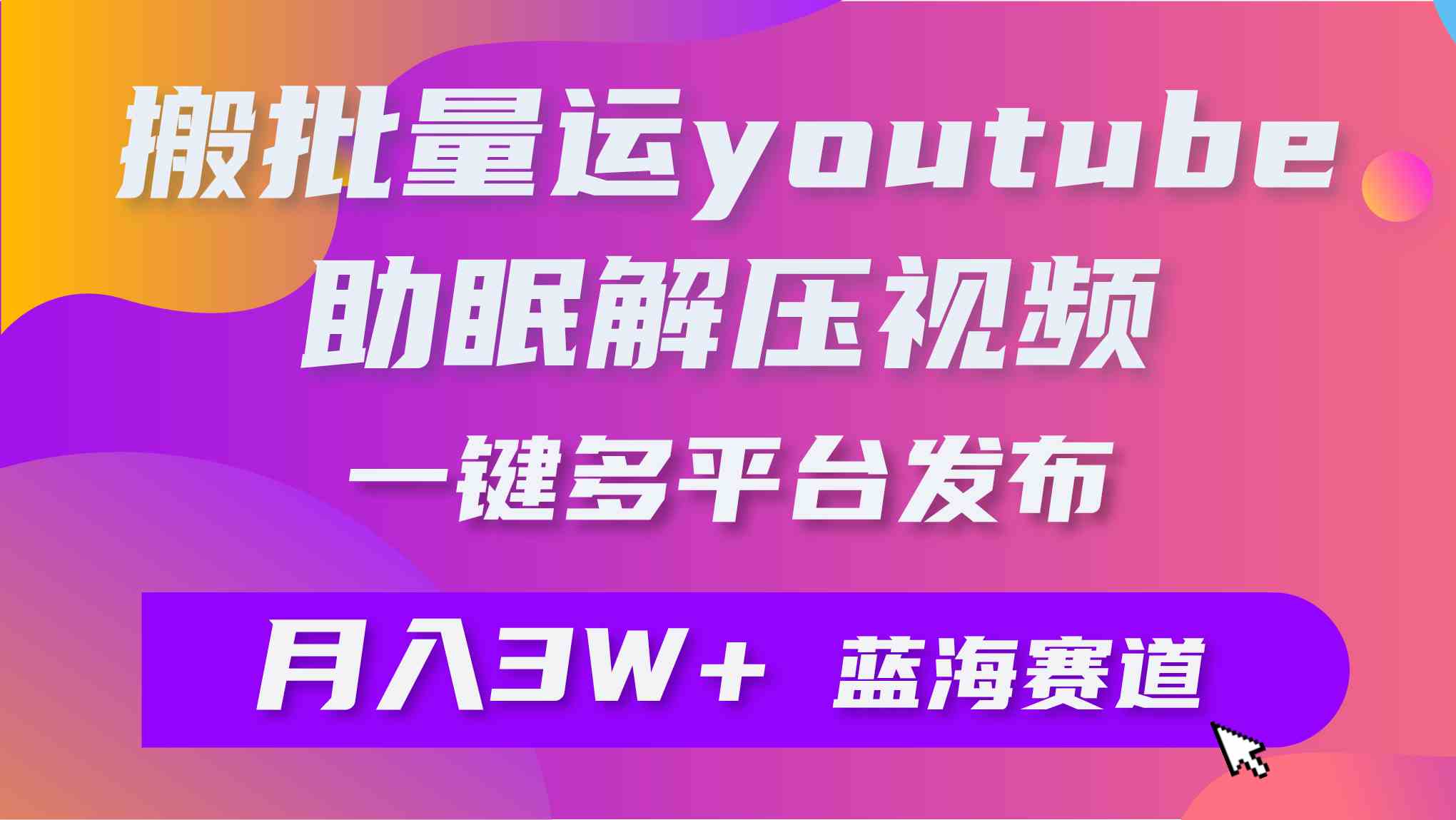 （9727期）批量搬运YouTube解压助眠视频 一键多平台发布 月入2W+-灰子网创