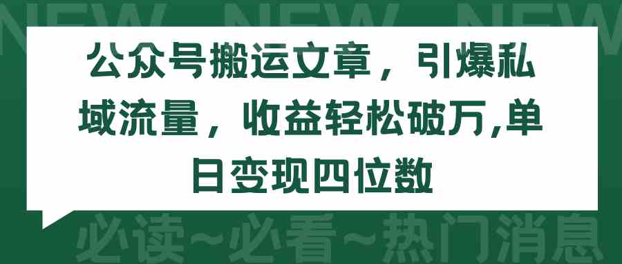 （9795期）公众号搬运文章，引爆私域流量，收益轻松破万，单日变现四位数-灰子网创