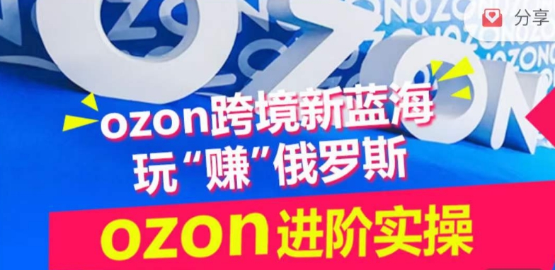 ozon跨境新蓝海玩“赚”俄罗斯，ozon进阶实操训练营-灰子网创