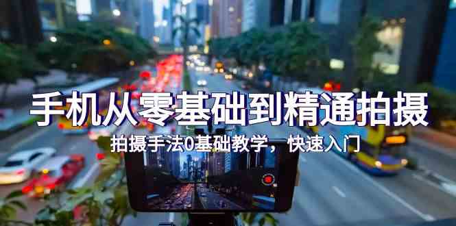 手机从零基础到精通拍摄，拍摄手法0基础教学，快速入门（24节）-灰子网创