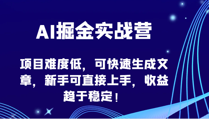 AI掘金实战营-项目难度低，可快速生成文章，新手可直接上手，收益趋于稳定！-灰子网创