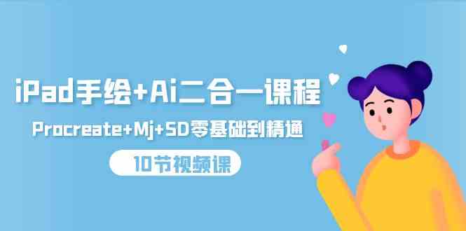 （9720期）iPad手绘+Ai二合一课程，Procreate+Mj+SD零基础到精通（10节视频课）-灰子网创