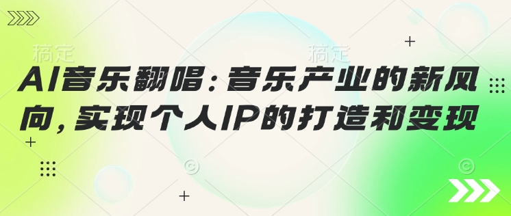 AI音乐翻唱：音乐产业的新风向，实现个人IP的打造和变现-灰子网创