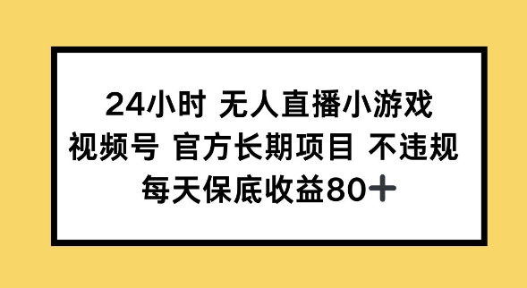 24小时无人直播小游戏，视频号官方长期项目，长期项目小白轻松可做每天保底收益80+-灰子网创
