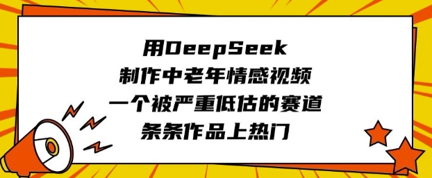 用DeepSeek制作中老年情感视频，一个被严重低估的赛道，条条作品上热门-灰子网创