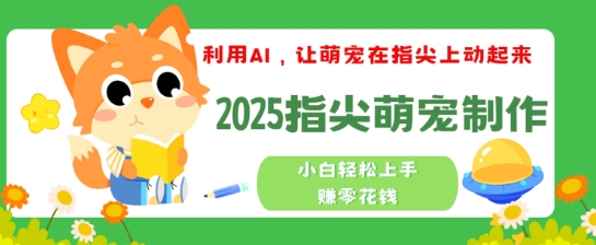 利用AI，让萌宠在指尖上动起来，2025指尖萌宠制作，小白轻松上手挣零花钱-灰子网创