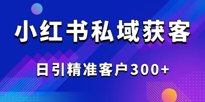 （14304期）2025最新小红书平台引流获客截流自热玩法讲解，日引精准客户300+-灰子网创
