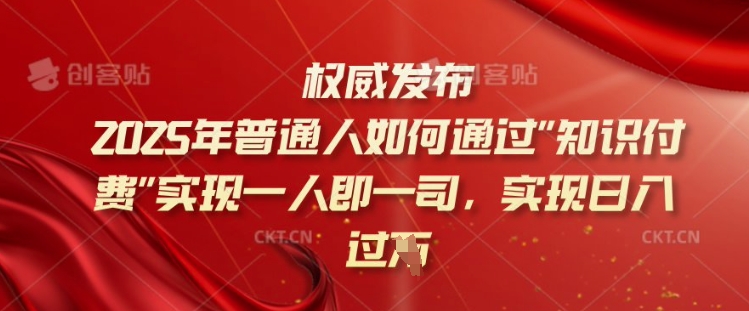2025年普通人如何通过知识付费实现一人即一司，实现日入过千【揭秘】-灰子网创