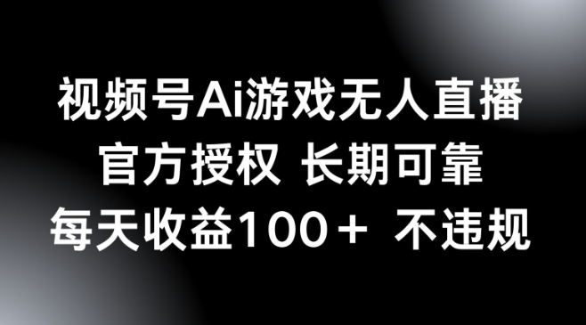 视频号AI游戏无人直播，官方授权 长期可靠，每天收益100+不违规-灰子网创