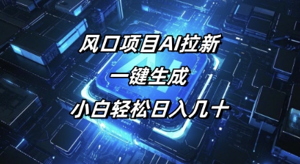 风口项目AI拉新，一键生成，小白轻松日入几十-灰子网创