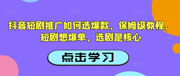 抖音短剧推广如何选爆款，保姆级教程，短剧想爆单，选剧是核心-灰子网创