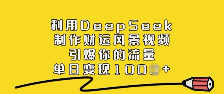 利用DeepSeek制作财运风景视频，引爆你的流量，单日变现多张-灰子网创