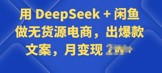 用 DeepSeek + 闲鱼做无货源电商，出爆款文案-灰子网创