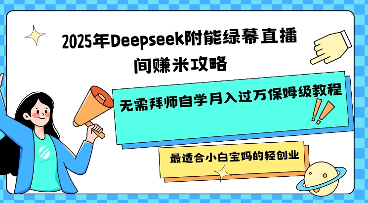 2025年Deepseek附能绿幕直播间挣米攻略无需拜师自学月入过W保姆级教程，最适合小白宝妈的轻创业-灰子网创