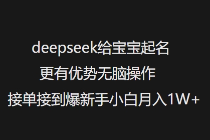 deepseek给宝宝起名更有优势无脑操作接单接到爆新手小白月入1W+-灰子网创
