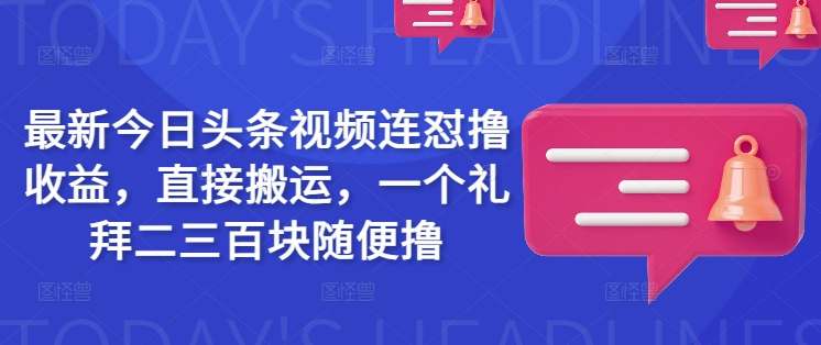 最新今日头条视频连怼撸收益，直接搬运，一个礼拜二三百块随便撸-灰子网创