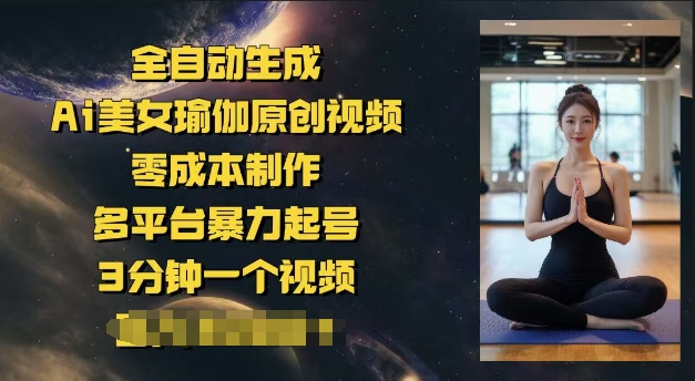 全自动生成Ai美女瑜伽原创视频，零成本制作，多平台暴力起号，3分钟一个视频，日入多张-灰子网创