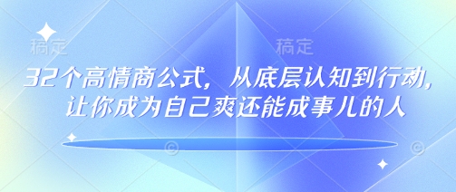 32个高情商公式，​从底层认知到行动，让你成为自己爽还能成事儿的人，133节完整版-灰子网创