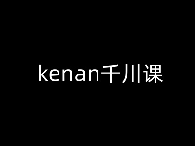 kenan千川课-kenan抖音电商巨量千川教程-灰子网创