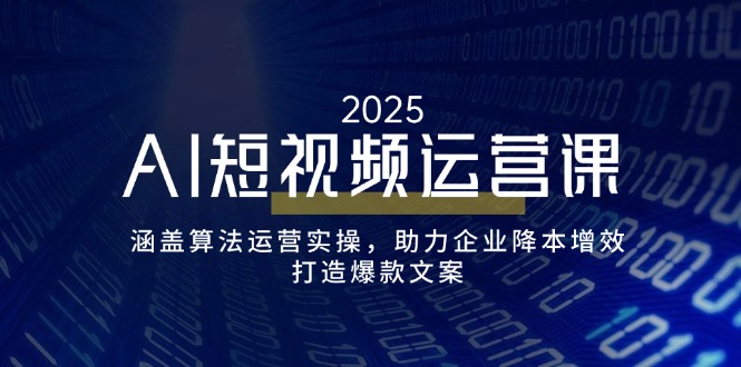 （14283期）AI短视频运营课，涵盖算法运营实操，助力企业降本增效，打造爆款文案-灰子网创