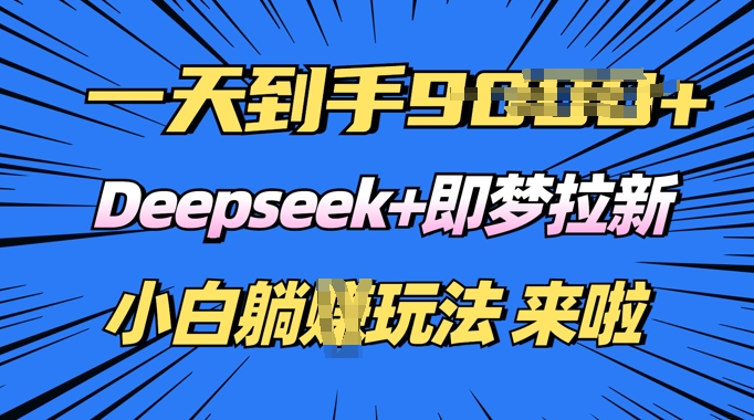 日入多张，Deepseek+即梦拉新，新手躺挣攻略来啦-灰子网创
