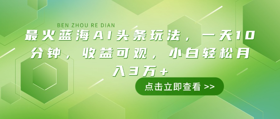 （14272期）最火蓝海AI头条玩法，一天10分钟，收益可观，小白轻松月入3万+-灰子网创