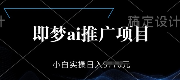 即梦AI推广项目，小白实操日入多张-灰子网创