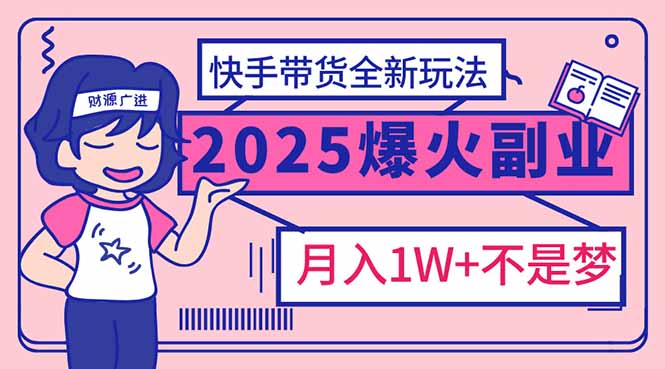 （14275期）2025年爆红副业！快手带货全新玩法，月入1万加不是梦！-灰子网创