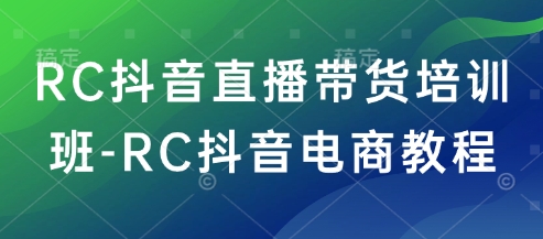 RC抖音直播带货培训班-RC抖音电商教程-灰子网创