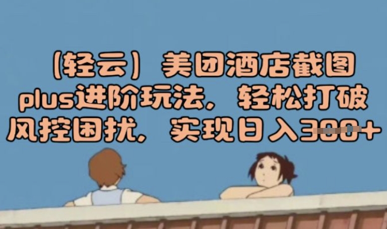 (轻云)美团酒店截图plus进阶玩法，轻松打破风控困扰，实现日入3张-灰子网创