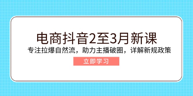 （14268期）电商抖音2至3月新课：专注拉爆自然流，助力主播破圈，详解新规政策-灰子网创