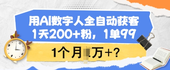 用AI数字人全自动获客，1天200+粉，1单99，1个月1个W+?-灰子网创