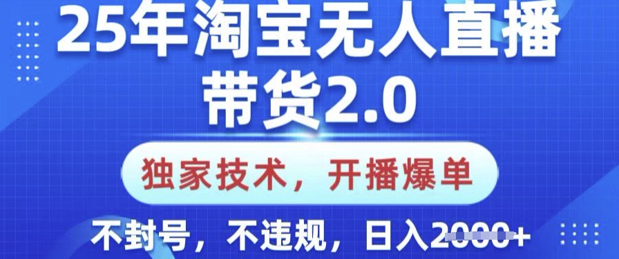 25年淘宝无人直播带货2.0.独家技术，开播爆单，纯小白易上手，不封号，不违规，日入多张【揭秘】-灰子网创