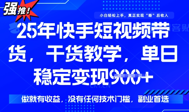 25年最新快手短视频带货，单日稳定变现900+，没有技术门槛，做就有收益【揭秘】-灰子网创