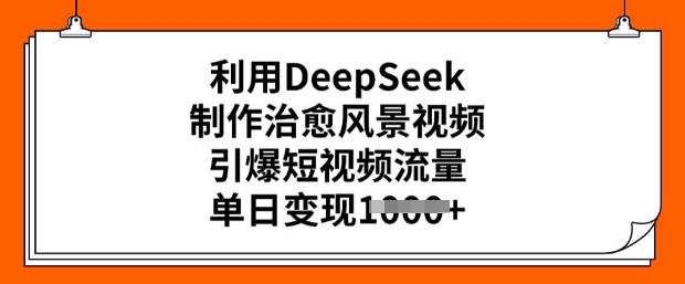 利用DeepSeek制作治愈风景视频，引爆短视频流量，单日变现多张-灰子网创