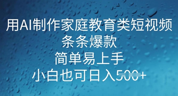 用AI做制作家庭教育类短视频，条条爆款，简单易上手， 小白也可日入5张-灰子网创