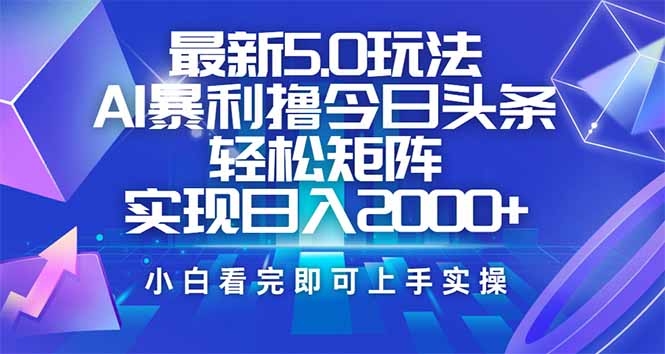 （14336期）今日头条最新5.0玩法，思路简单，复制粘贴，轻松实现矩阵日入2000+-灰子网创