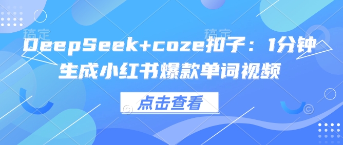 DeepSeek+coze扣子：1分钟生成小红书爆款单词视频-灰子网创