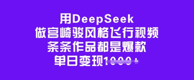 用DeepSeek做宫崎骏风格飞行视频，条条作品都是爆款，单日变现多张-灰子网创