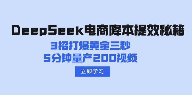 （14380期）DeepSeek电商降本提效秘籍：3招打爆黄金三秒，5分钟量产200视频-灰子网创
