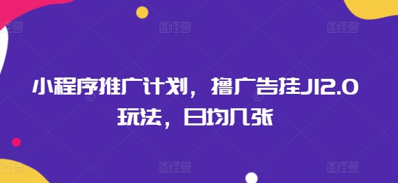 小程序推广计划，撸广告挂JI2.0玩法，日均几张-灰子网创